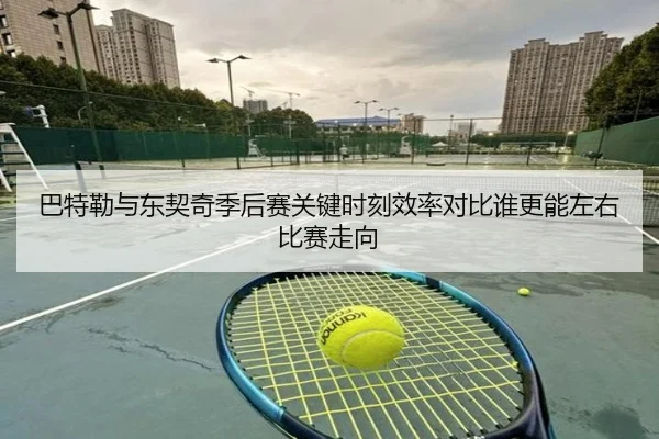 巴特勒与东契奇季后赛关键时刻效率对比谁更能左右比赛走向