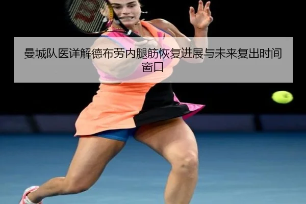 曼城队医详解德布劳内腿筋恢复进展与未来复出时间窗口